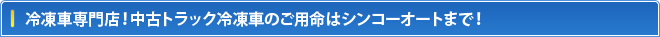 冷凍車専門店！冷凍車のご用命はシンコーオートまで！