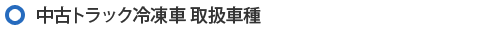 中古トラック冷凍車取扱車種